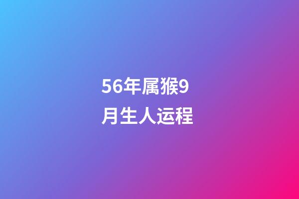 56年属猴9月生人运程 (属猴的56年生人今年多大)